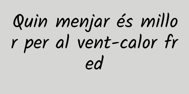 Quin menjar és millor per al vent-calor fred