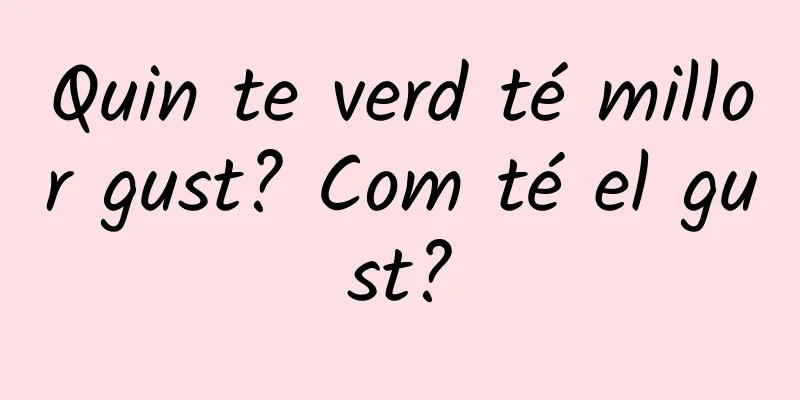 Quin te verd té millor gust? Com té el gust?