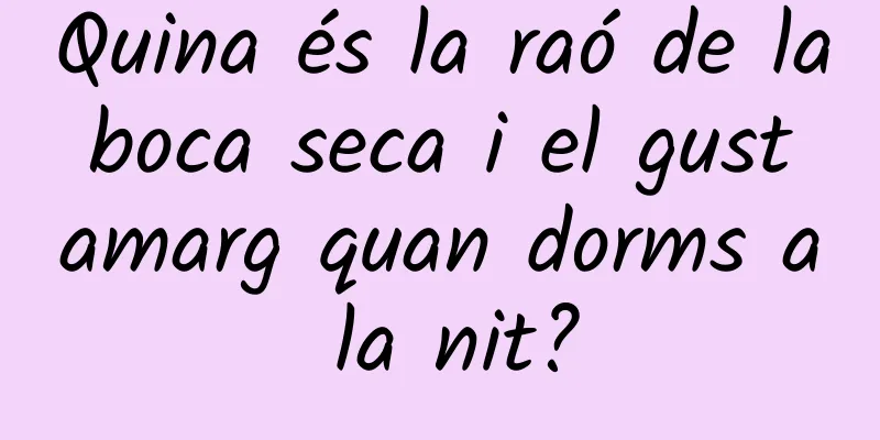 Quina és la raó de la boca seca i el gust amarg quan dorms a la nit?
