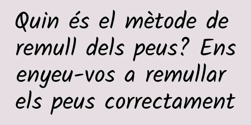 Quin és el mètode de remull dels peus? Ensenyeu-vos a remullar els peus correctament