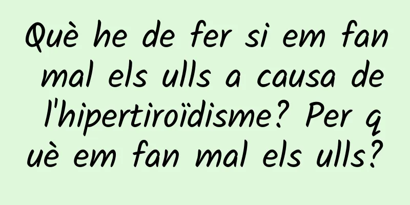 Què he de fer si em fan mal els ulls a causa de l'hipertiroïdisme? Per què em fan mal els ulls?