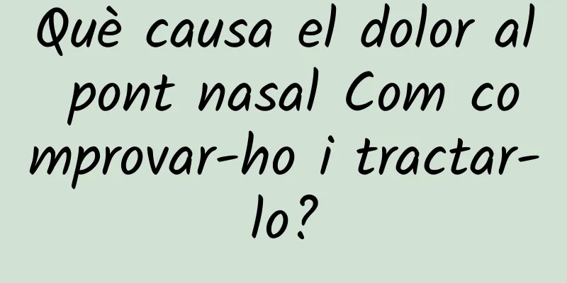 Què causa el dolor al pont nasal Com comprovar-ho i tractar-lo?