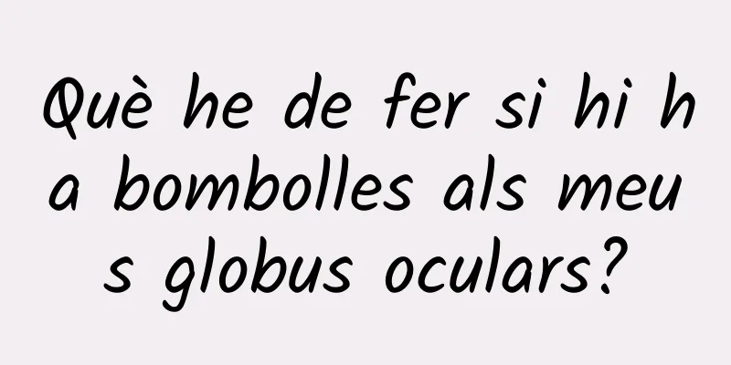 Què he de fer si hi ha bombolles als meus globus oculars?