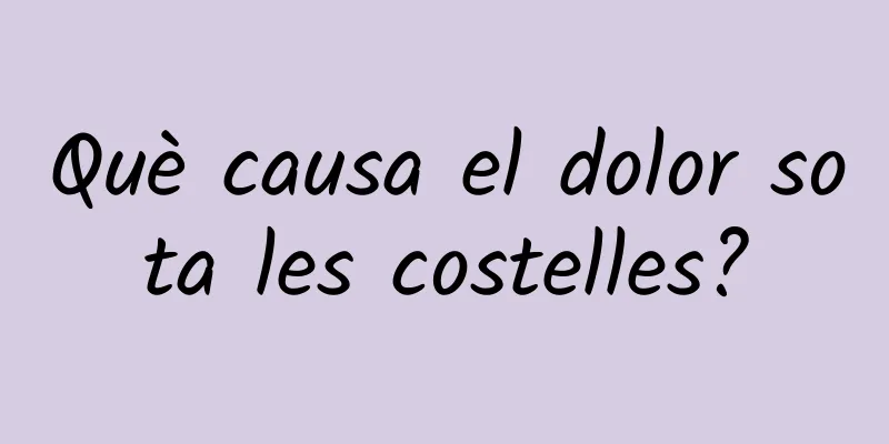 Què causa el dolor sota les costelles?
