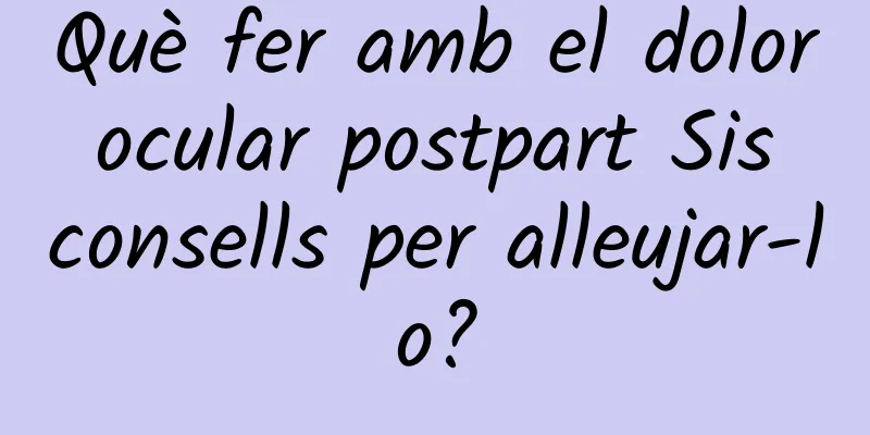 Què fer amb el dolor ocular postpart Sis consells per alleujar-lo?
