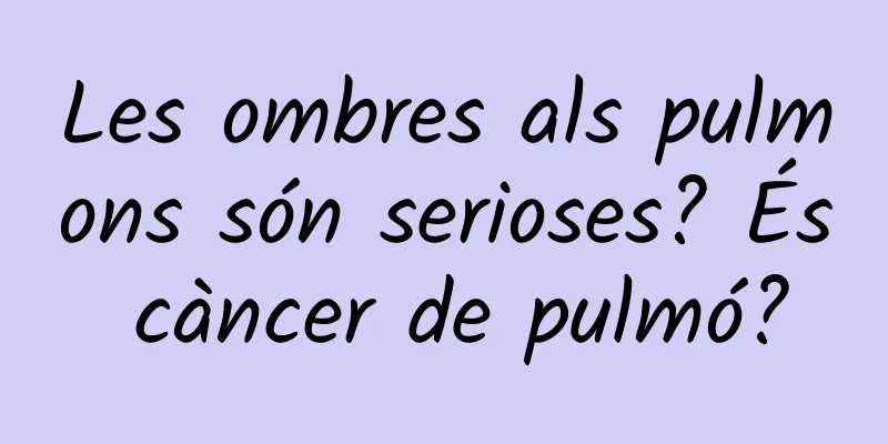 Les ombres als pulmons són serioses? És càncer de pulmó?