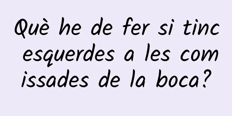 Què he de fer si tinc esquerdes a les comissades de la boca?