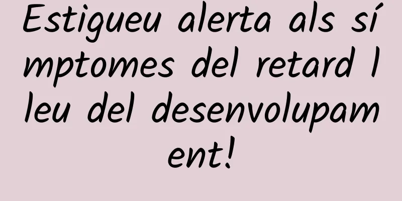 Estigueu alerta als símptomes del retard lleu del desenvolupament!