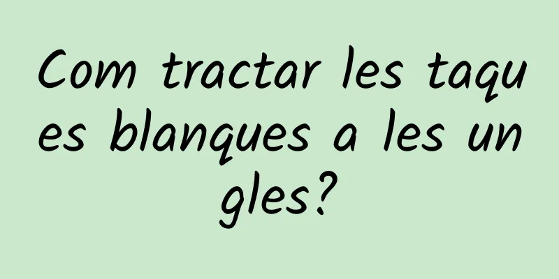 Com tractar les taques blanques a les ungles?