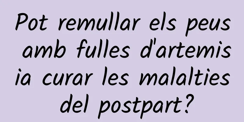 Pot remullar els peus amb fulles d'artemisia curar les malalties del postpart?