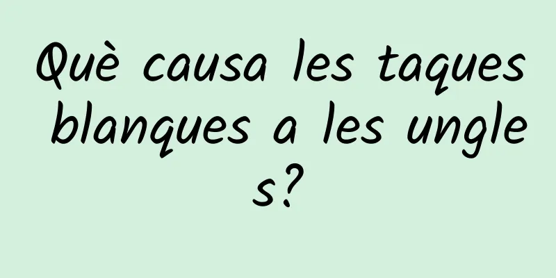 Què causa les taques blanques a les ungles?