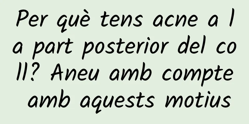 Per què tens acne a la part posterior del coll? Aneu amb compte amb aquests motius