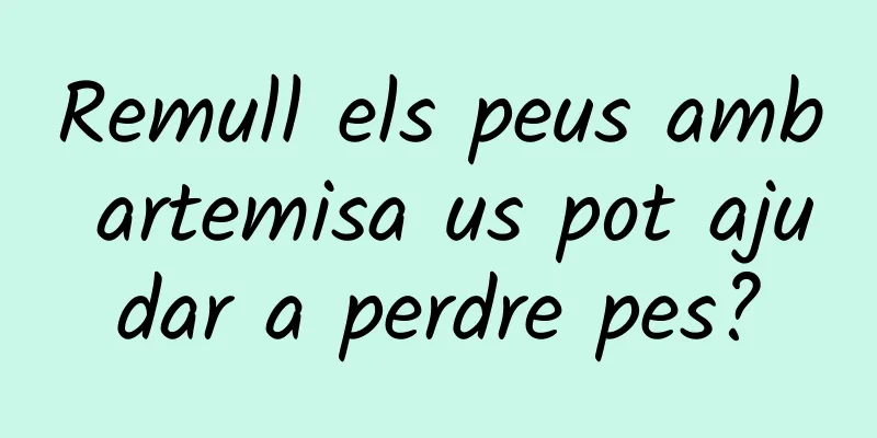 Remull els peus amb artemisa us pot ajudar a perdre pes?