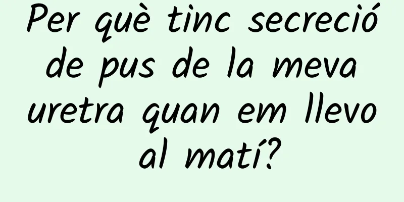 Per què tinc secreció de pus de la meva uretra quan em llevo al matí?