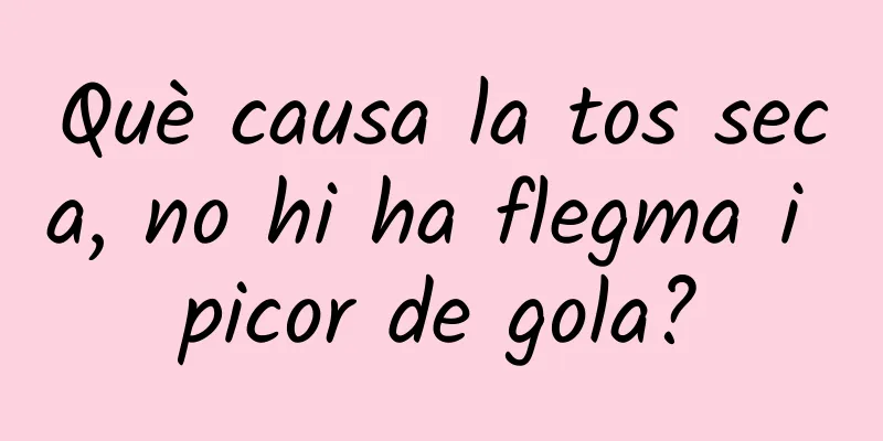 Què causa la tos seca, no hi ha flegma i picor de gola?