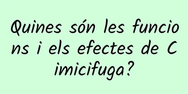 Quines són les funcions i els efectes de Cimicifuga?