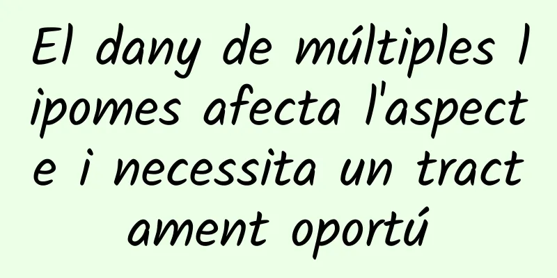 El dany de múltiples lipomes afecta l'aspecte i necessita un tractament oportú