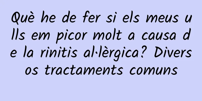 Què he de fer si els meus ulls em picor molt a causa de la rinitis al·lèrgica? Diversos tractaments comuns