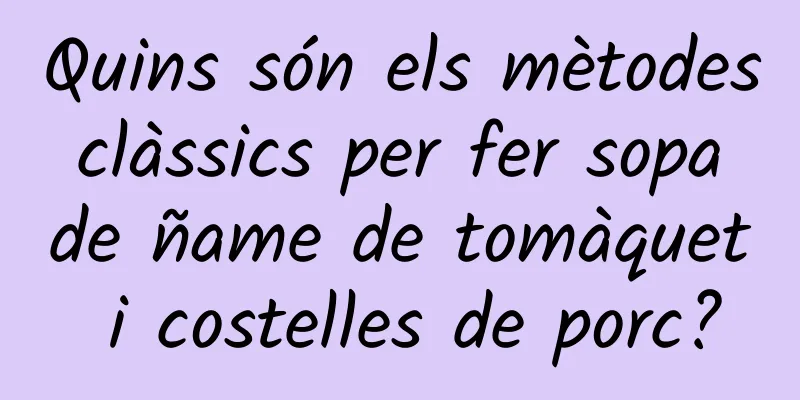 Quins són els mètodes clàssics per fer sopa de ñame de tomàquet i costelles de porc?