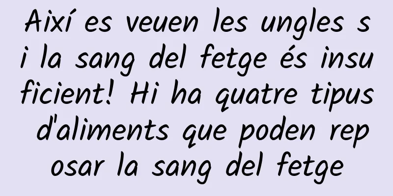 Així es veuen les ungles si la sang del fetge és insuficient! Hi ha quatre tipus d'aliments que poden reposar la sang del fetge