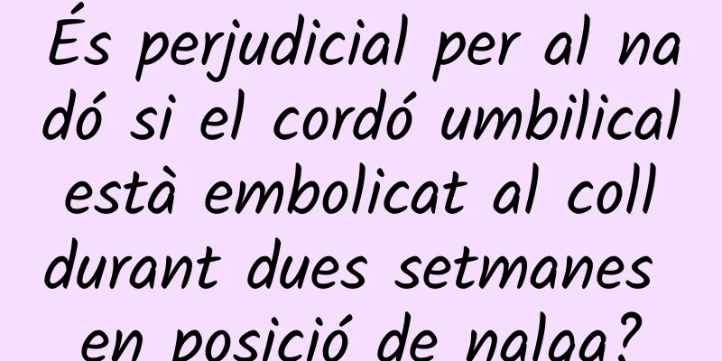 És perjudicial per al nadó si el cordó umbilical està embolicat al coll durant dues setmanes en posició de nalga?