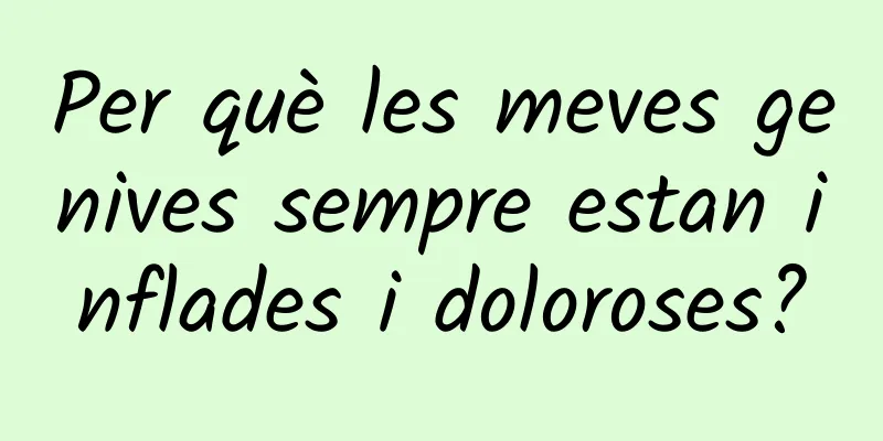 Per què les meves genives sempre estan inflades i doloroses?