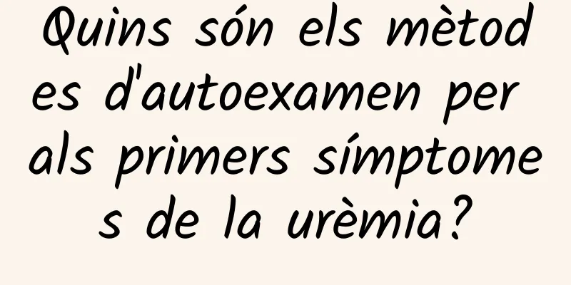 Quins són els mètodes d'autoexamen per als primers símptomes de la urèmia?