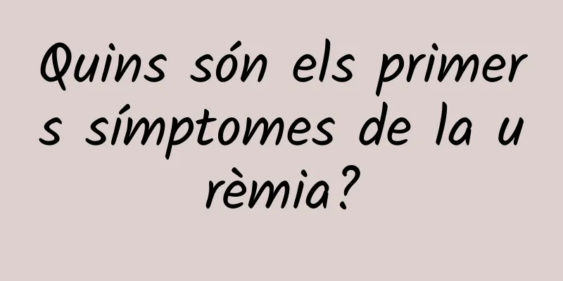 Quins són els primers símptomes de la urèmia?