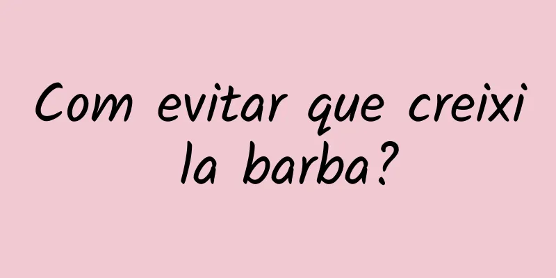 Com evitar que creixi la barba?