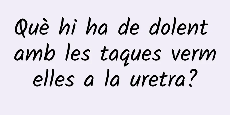 Què hi ha de dolent amb les taques vermelles a la uretra?