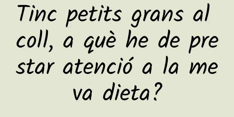 Tinc petits grans al coll, a què he de prestar atenció a la meva dieta?