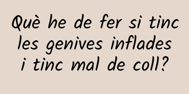 Què he de fer si tinc les genives inflades i tinc mal de coll?