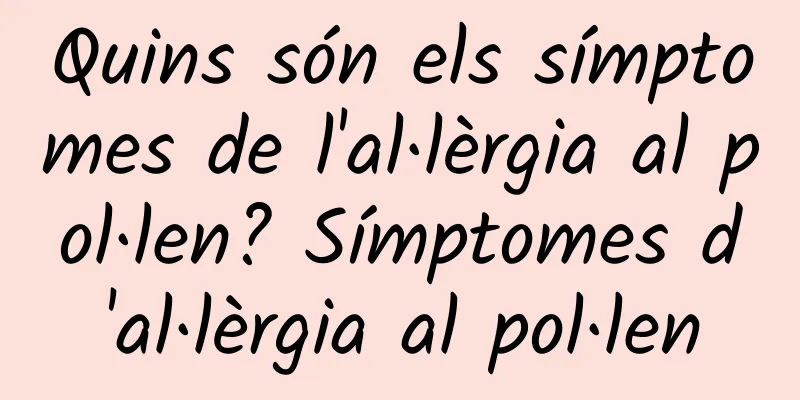 Quins són els símptomes de l'al·lèrgia al pol·len? Símptomes d'al·lèrgia al pol·len