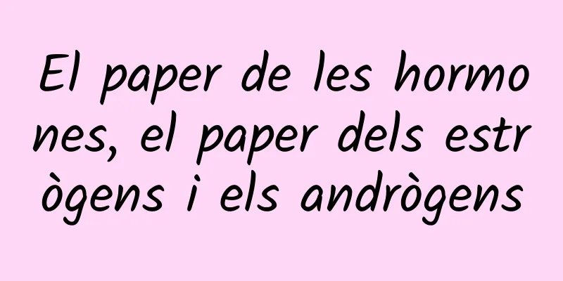 El paper de les hormones, el paper dels estrògens i els andrògens