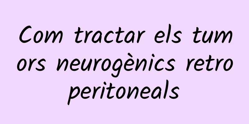 Com tractar els tumors neurogènics retroperitoneals