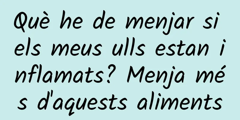 Què he de menjar si els meus ulls estan inflamats? Menja més d'aquests aliments