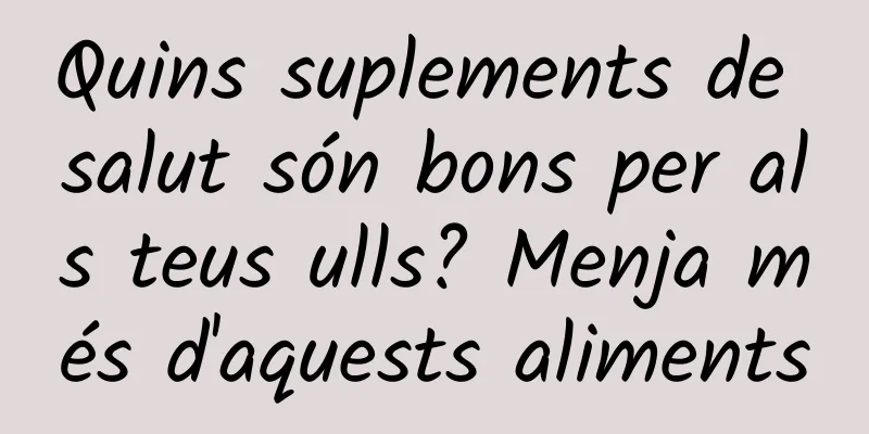 Quins suplements de salut són bons per als teus ulls? Menja més d'aquests aliments