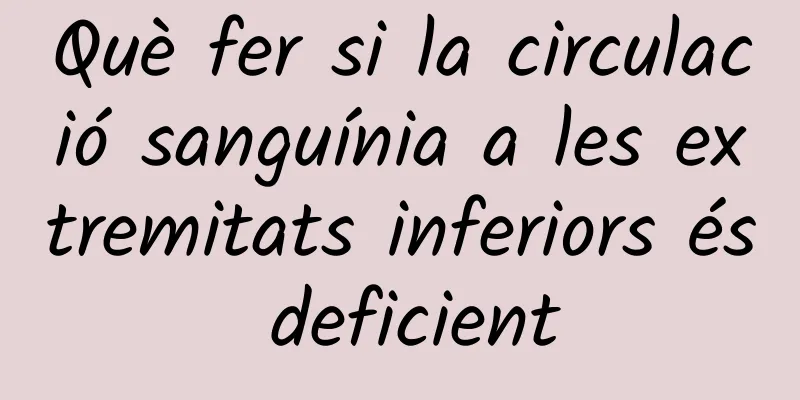 Què fer si la circulació sanguínia a les extremitats inferiors és deficient