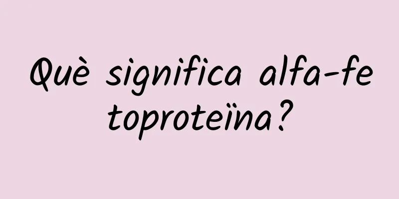 Què significa alfa-fetoproteïna?