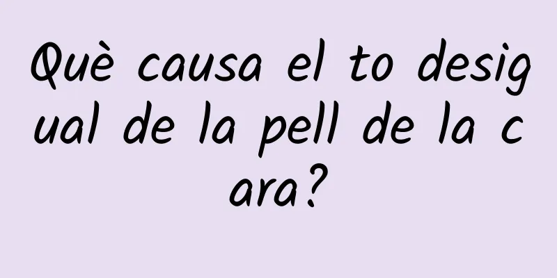 Què causa el to desigual de la pell de la cara?