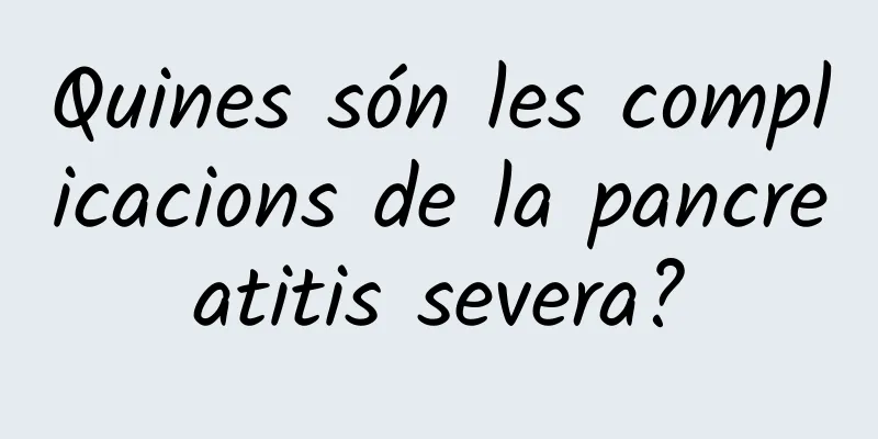 Quines són les complicacions de la pancreatitis severa?