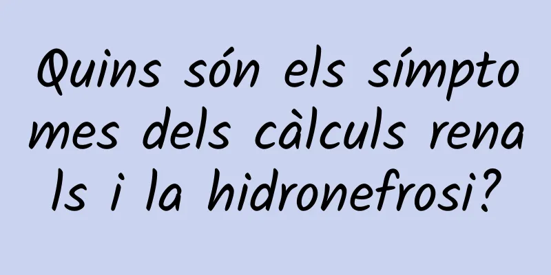 Quins són els símptomes dels càlculs renals i la hidronefrosi?