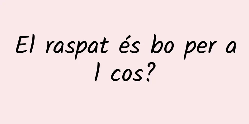 El raspat és bo per al cos?