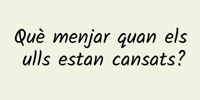 Què menjar quan els ulls estan cansats?