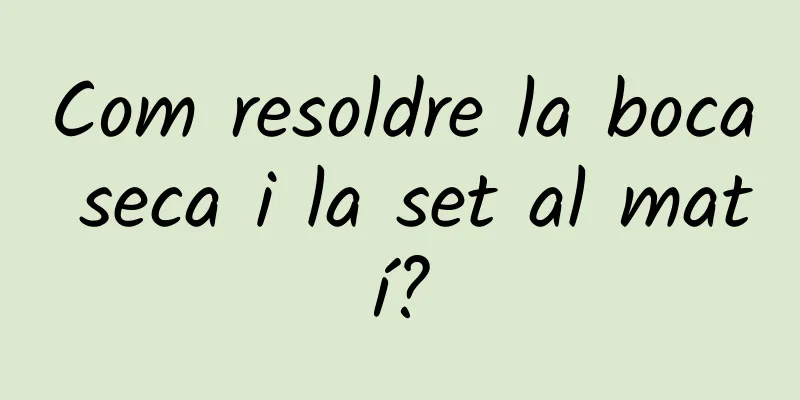 Com resoldre la boca seca i la set al matí?