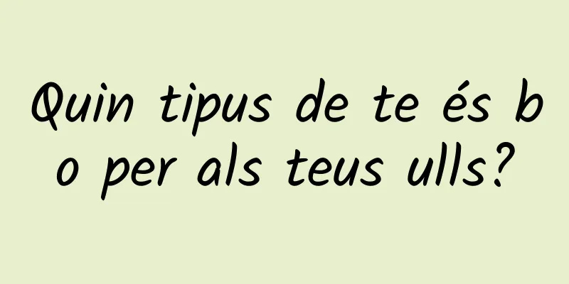 Quin tipus de te és bo per als teus ulls?