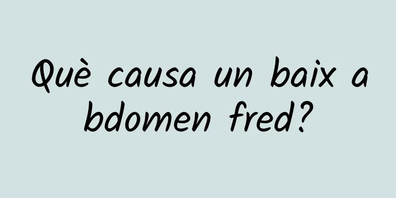 Què causa un baix abdomen fred?