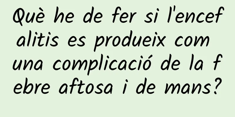 Què he de fer si l'encefalitis es produeix com una complicació de la febre aftosa i de mans?