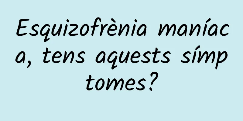 Esquizofrènia maníaca, tens aquests símptomes?