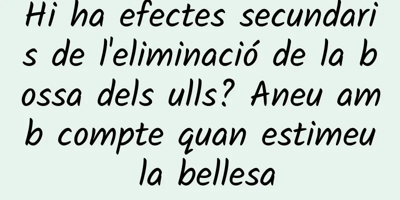 Hi ha efectes secundaris de l'eliminació de la bossa dels ulls? Aneu amb compte quan estimeu la bellesa